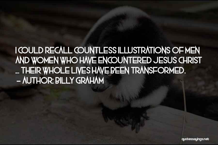 Billy Graham Quotes: I Could Recall Countless Illustrations Of Men And Women Who Have Encountered Jesus Christ ... Their Whole Lives Have Been