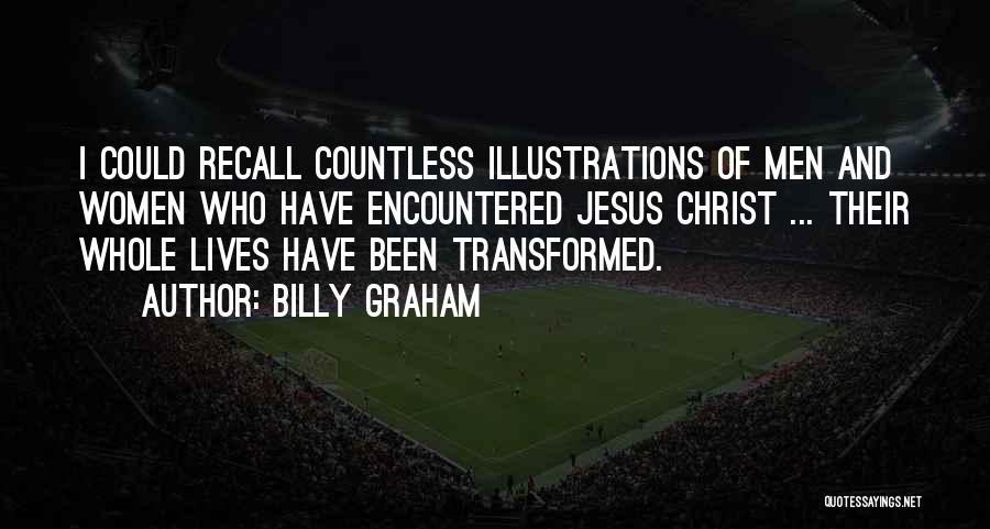Billy Graham Quotes: I Could Recall Countless Illustrations Of Men And Women Who Have Encountered Jesus Christ ... Their Whole Lives Have Been