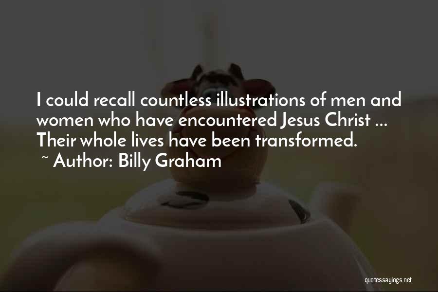 Billy Graham Quotes: I Could Recall Countless Illustrations Of Men And Women Who Have Encountered Jesus Christ ... Their Whole Lives Have Been