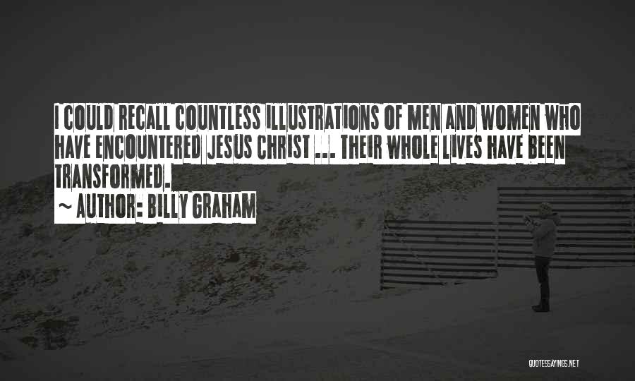 Billy Graham Quotes: I Could Recall Countless Illustrations Of Men And Women Who Have Encountered Jesus Christ ... Their Whole Lives Have Been