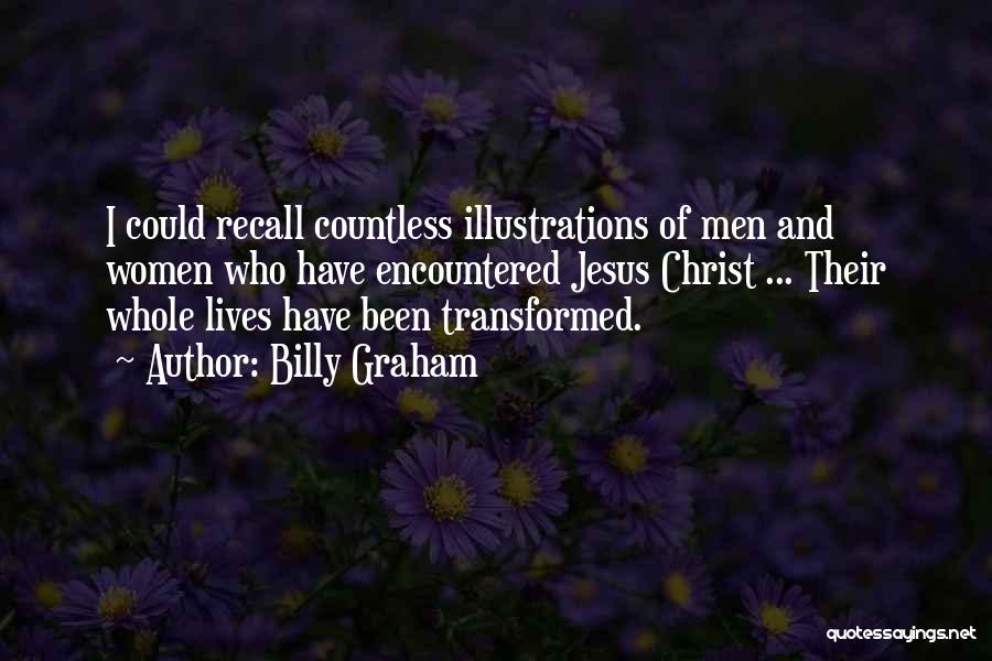 Billy Graham Quotes: I Could Recall Countless Illustrations Of Men And Women Who Have Encountered Jesus Christ ... Their Whole Lives Have Been