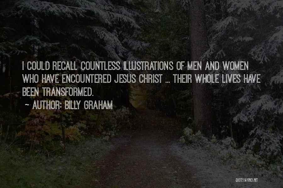 Billy Graham Quotes: I Could Recall Countless Illustrations Of Men And Women Who Have Encountered Jesus Christ ... Their Whole Lives Have Been
