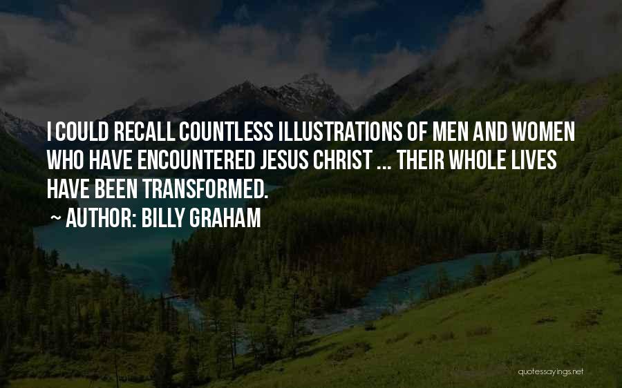 Billy Graham Quotes: I Could Recall Countless Illustrations Of Men And Women Who Have Encountered Jesus Christ ... Their Whole Lives Have Been