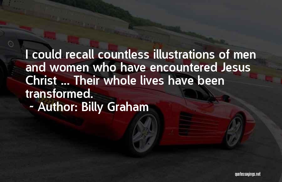 Billy Graham Quotes: I Could Recall Countless Illustrations Of Men And Women Who Have Encountered Jesus Christ ... Their Whole Lives Have Been