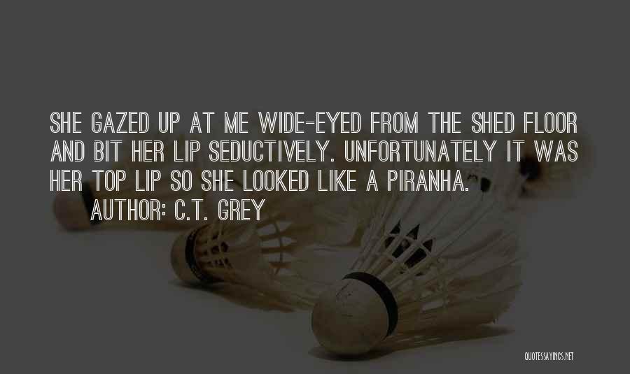 C.T. Grey Quotes: She Gazed Up At Me Wide-eyed From The Shed Floor And Bit Her Lip Seductively. Unfortunately It Was Her Top