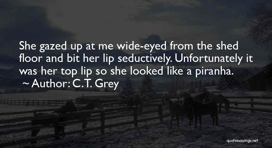 C.T. Grey Quotes: She Gazed Up At Me Wide-eyed From The Shed Floor And Bit Her Lip Seductively. Unfortunately It Was Her Top