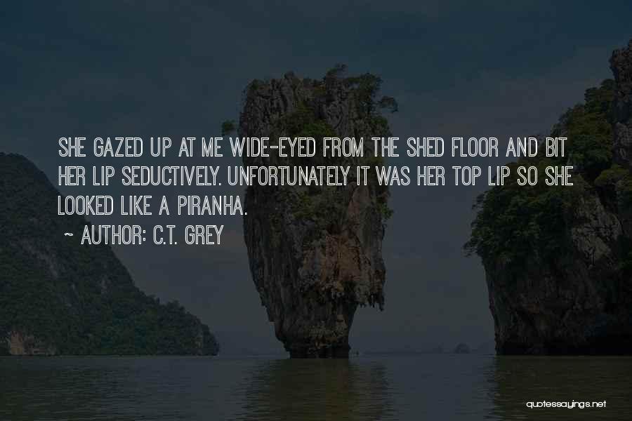 C.T. Grey Quotes: She Gazed Up At Me Wide-eyed From The Shed Floor And Bit Her Lip Seductively. Unfortunately It Was Her Top