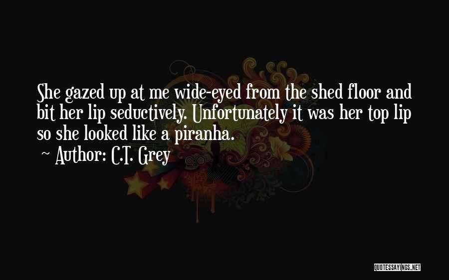 C.T. Grey Quotes: She Gazed Up At Me Wide-eyed From The Shed Floor And Bit Her Lip Seductively. Unfortunately It Was Her Top