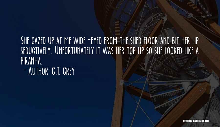C.T. Grey Quotes: She Gazed Up At Me Wide-eyed From The Shed Floor And Bit Her Lip Seductively. Unfortunately It Was Her Top