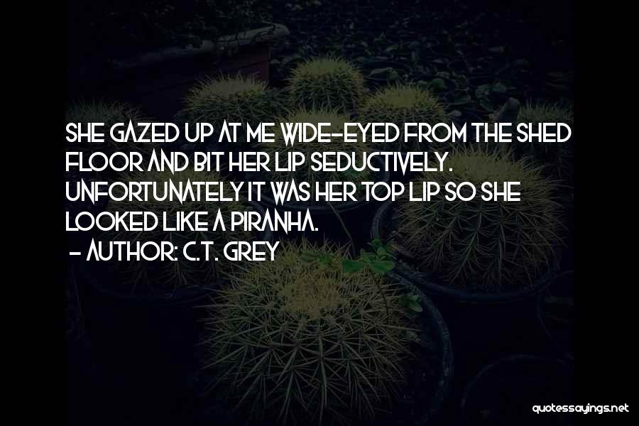 C.T. Grey Quotes: She Gazed Up At Me Wide-eyed From The Shed Floor And Bit Her Lip Seductively. Unfortunately It Was Her Top