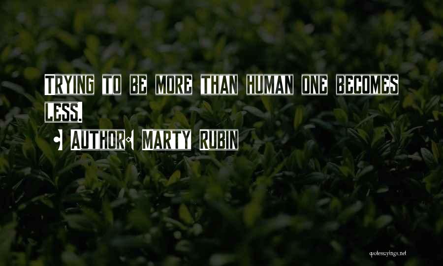Marty Rubin Quotes: Trying To Be More Than Human One Becomes Less.