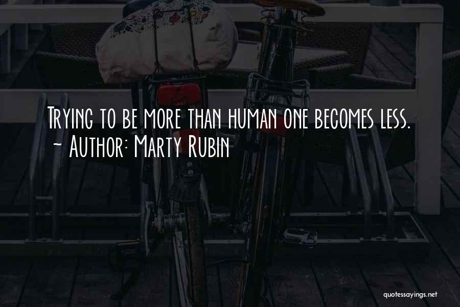 Marty Rubin Quotes: Trying To Be More Than Human One Becomes Less.