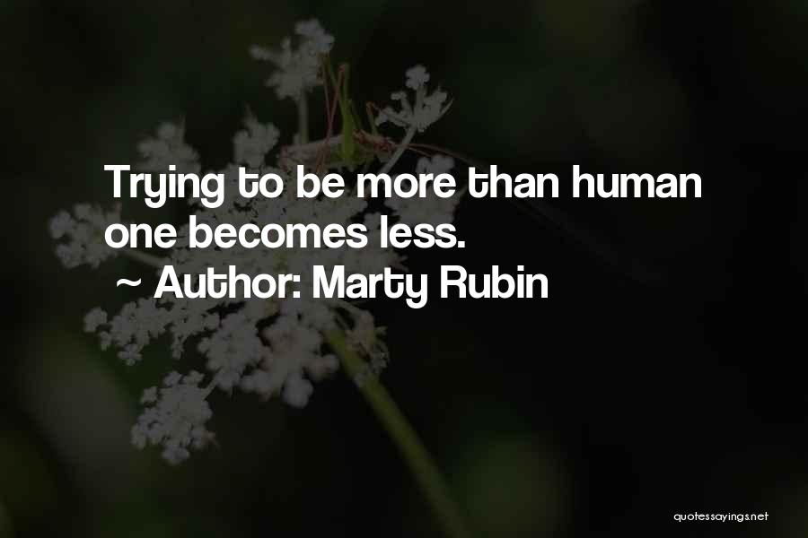 Marty Rubin Quotes: Trying To Be More Than Human One Becomes Less.