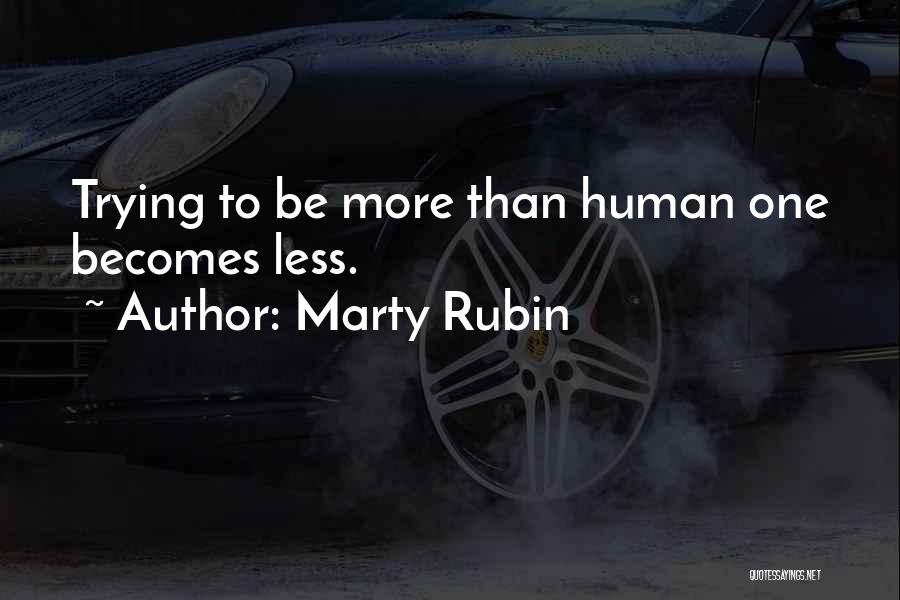 Marty Rubin Quotes: Trying To Be More Than Human One Becomes Less.