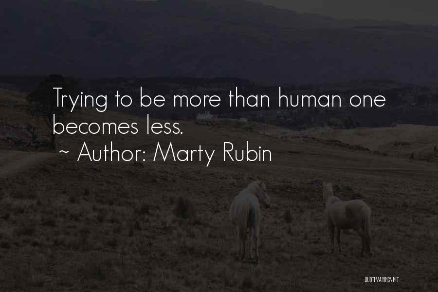 Marty Rubin Quotes: Trying To Be More Than Human One Becomes Less.