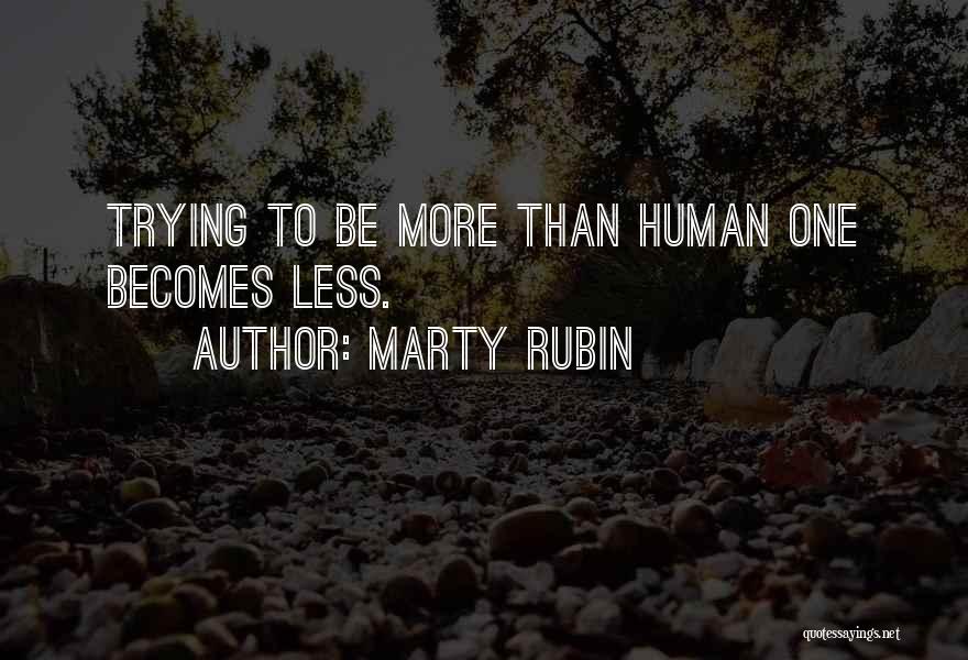 Marty Rubin Quotes: Trying To Be More Than Human One Becomes Less.