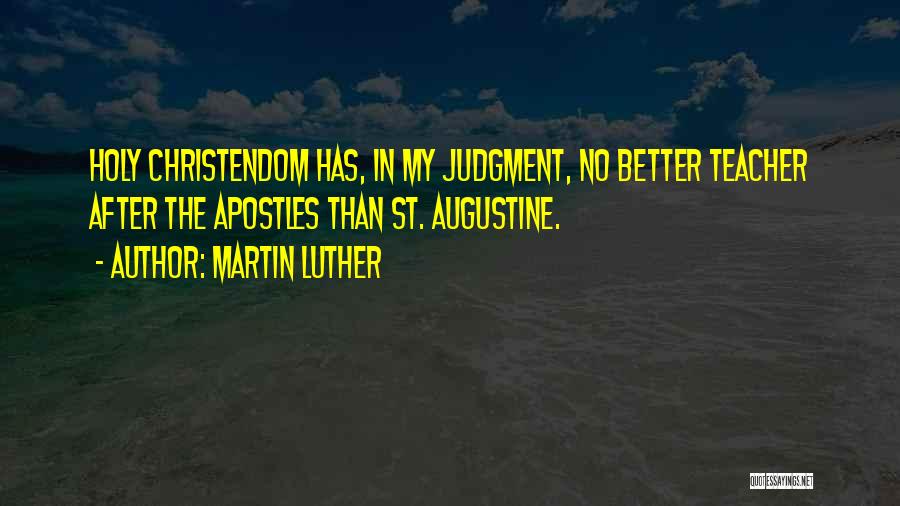 Martin Luther Quotes: Holy Christendom Has, In My Judgment, No Better Teacher After The Apostles Than St. Augustine.