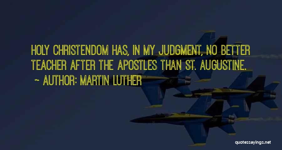 Martin Luther Quotes: Holy Christendom Has, In My Judgment, No Better Teacher After The Apostles Than St. Augustine.