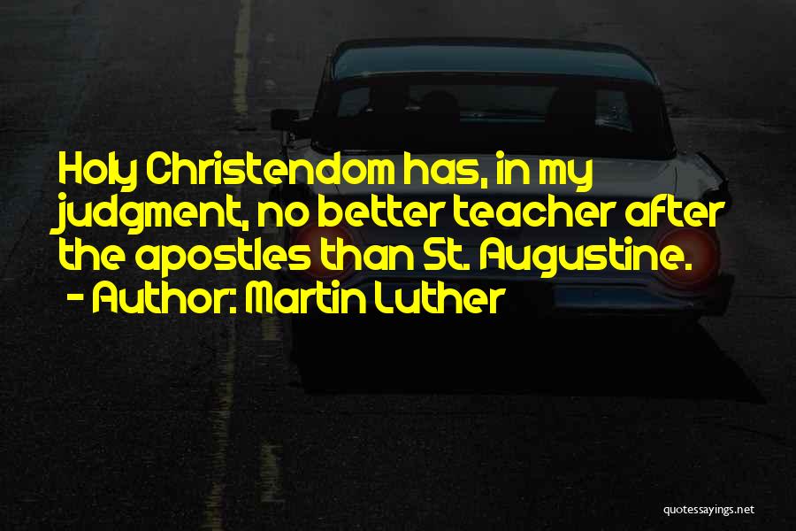 Martin Luther Quotes: Holy Christendom Has, In My Judgment, No Better Teacher After The Apostles Than St. Augustine.