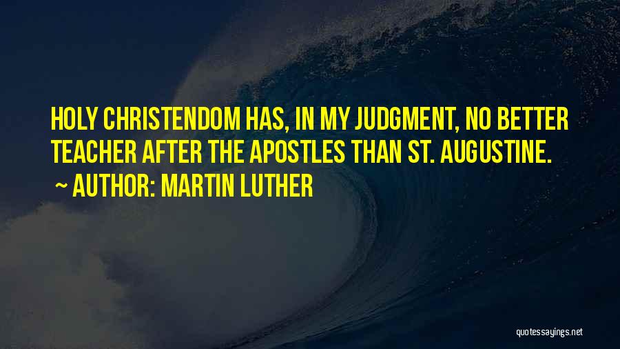 Martin Luther Quotes: Holy Christendom Has, In My Judgment, No Better Teacher After The Apostles Than St. Augustine.