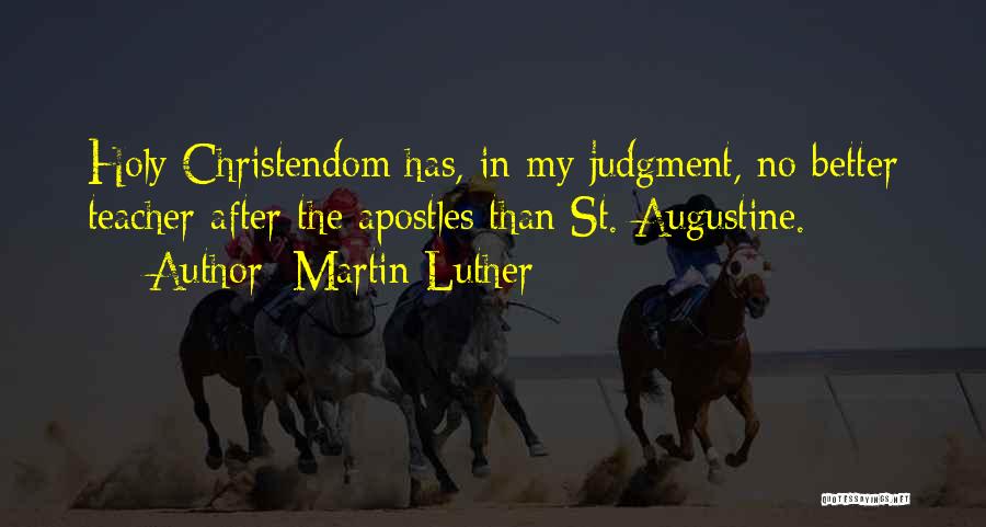 Martin Luther Quotes: Holy Christendom Has, In My Judgment, No Better Teacher After The Apostles Than St. Augustine.