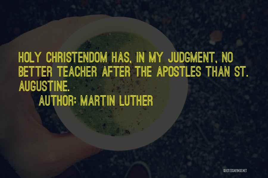 Martin Luther Quotes: Holy Christendom Has, In My Judgment, No Better Teacher After The Apostles Than St. Augustine.