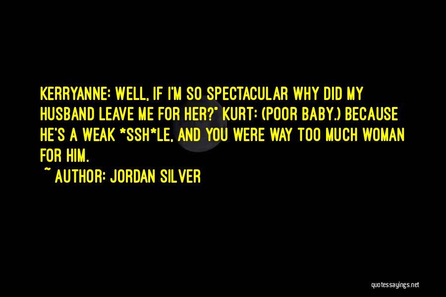 Jordan Silver Quotes: Kerryanne: Well, If I'm So Spectacular Why Did My Husband Leave Me For Her? Kurt: (poor Baby.) Because He's A