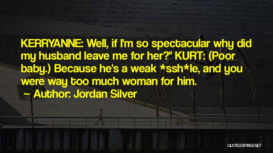 Jordan Silver Quotes: Kerryanne: Well, If I'm So Spectacular Why Did My Husband Leave Me For Her? Kurt: (poor Baby.) Because He's A