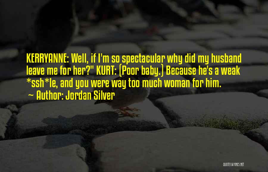 Jordan Silver Quotes: Kerryanne: Well, If I'm So Spectacular Why Did My Husband Leave Me For Her? Kurt: (poor Baby.) Because He's A