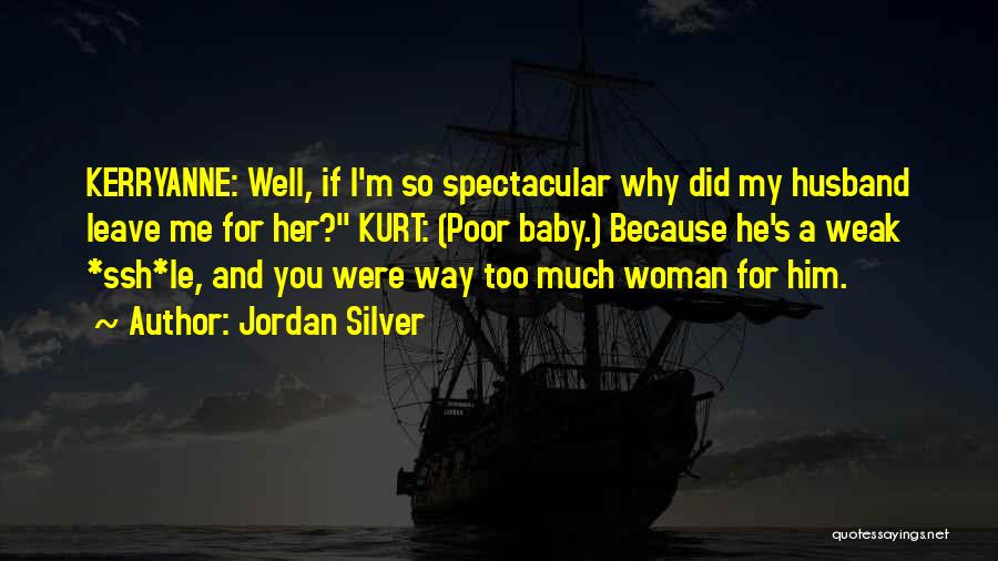 Jordan Silver Quotes: Kerryanne: Well, If I'm So Spectacular Why Did My Husband Leave Me For Her? Kurt: (poor Baby.) Because He's A