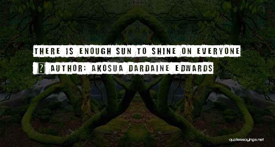 Akosua Dardaine Edwards Quotes: There Is Enough Sun To Shine On Everyone