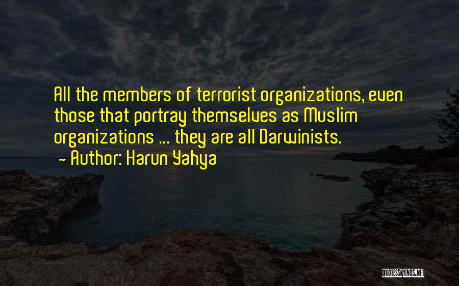 Harun Yahya Quotes: All The Members Of Terrorist Organizations, Even Those That Portray Themselves As Muslim Organizations ... They Are All Darwinists.