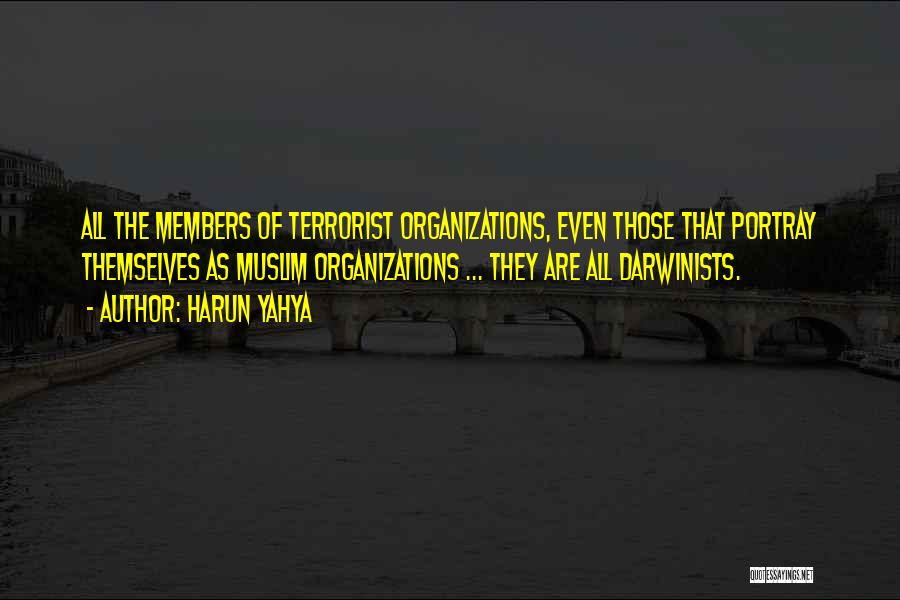 Harun Yahya Quotes: All The Members Of Terrorist Organizations, Even Those That Portray Themselves As Muslim Organizations ... They Are All Darwinists.