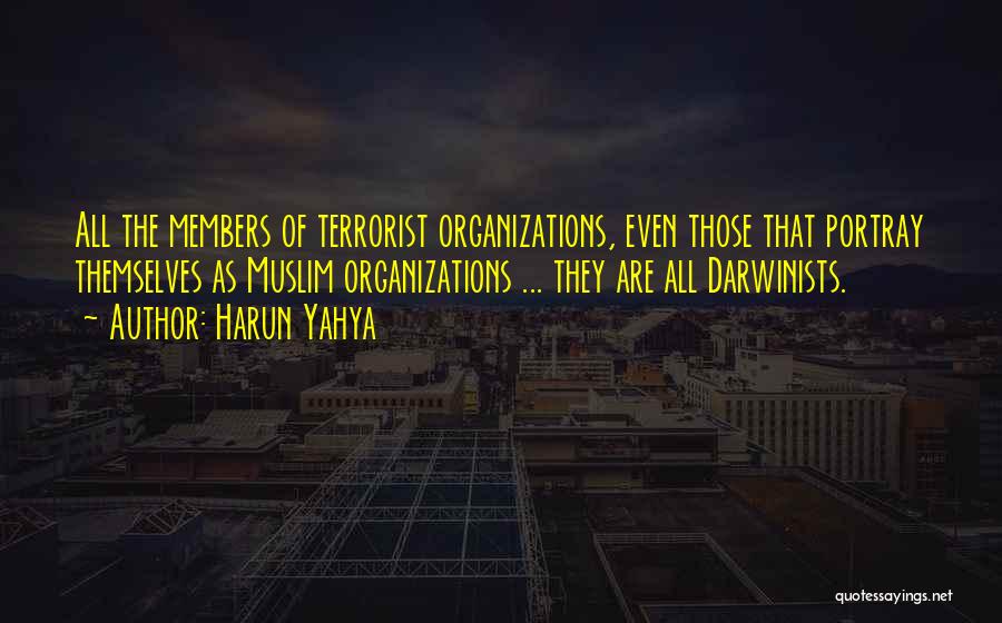 Harun Yahya Quotes: All The Members Of Terrorist Organizations, Even Those That Portray Themselves As Muslim Organizations ... They Are All Darwinists.