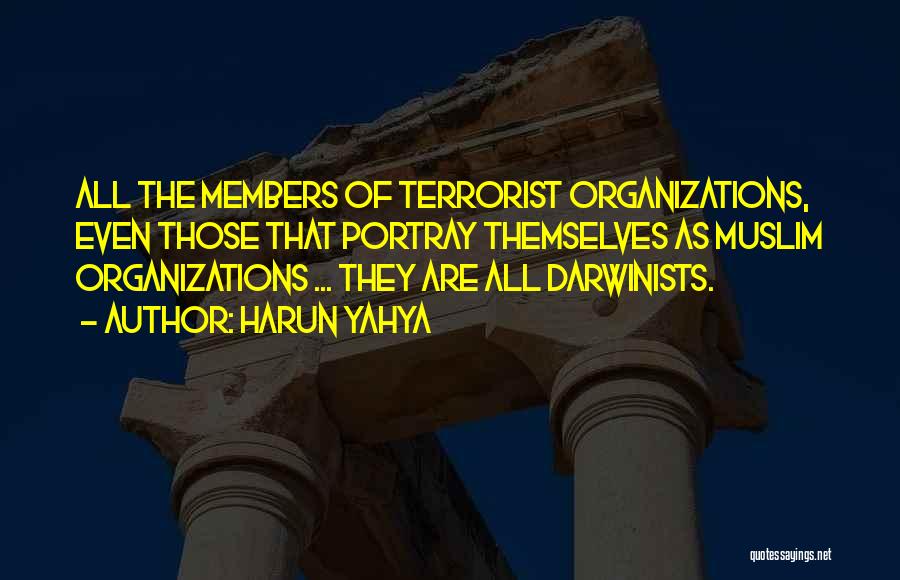 Harun Yahya Quotes: All The Members Of Terrorist Organizations, Even Those That Portray Themselves As Muslim Organizations ... They Are All Darwinists.