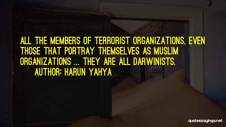 Harun Yahya Quotes: All The Members Of Terrorist Organizations, Even Those That Portray Themselves As Muslim Organizations ... They Are All Darwinists.