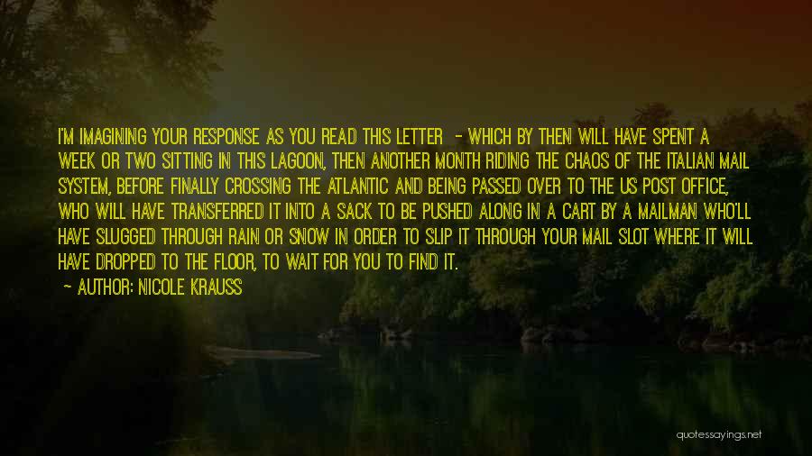 Nicole Krauss Quotes: I'm Imagining Your Response As You Read This Letter - Which By Then Will Have Spent A Week Or Two