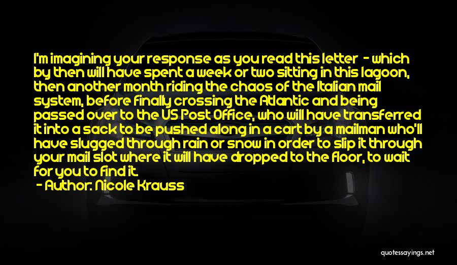 Nicole Krauss Quotes: I'm Imagining Your Response As You Read This Letter - Which By Then Will Have Spent A Week Or Two