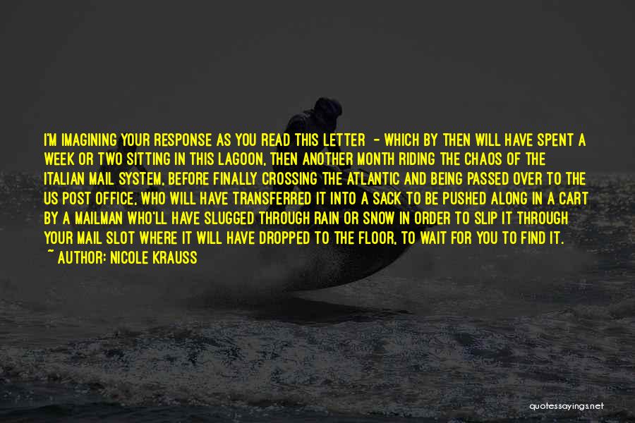 Nicole Krauss Quotes: I'm Imagining Your Response As You Read This Letter - Which By Then Will Have Spent A Week Or Two