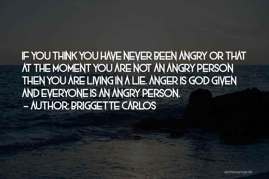 Briggette Carlos Quotes: If You Think You Have Never Been Angry Or That At The Moment You Are Not An Angry Person Then