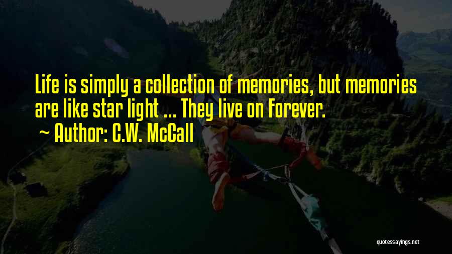 C.W. McCall Quotes: Life Is Simply A Collection Of Memories, But Memories Are Like Star Light ... They Live On Forever.