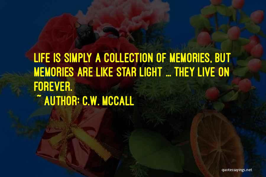 C.W. McCall Quotes: Life Is Simply A Collection Of Memories, But Memories Are Like Star Light ... They Live On Forever.