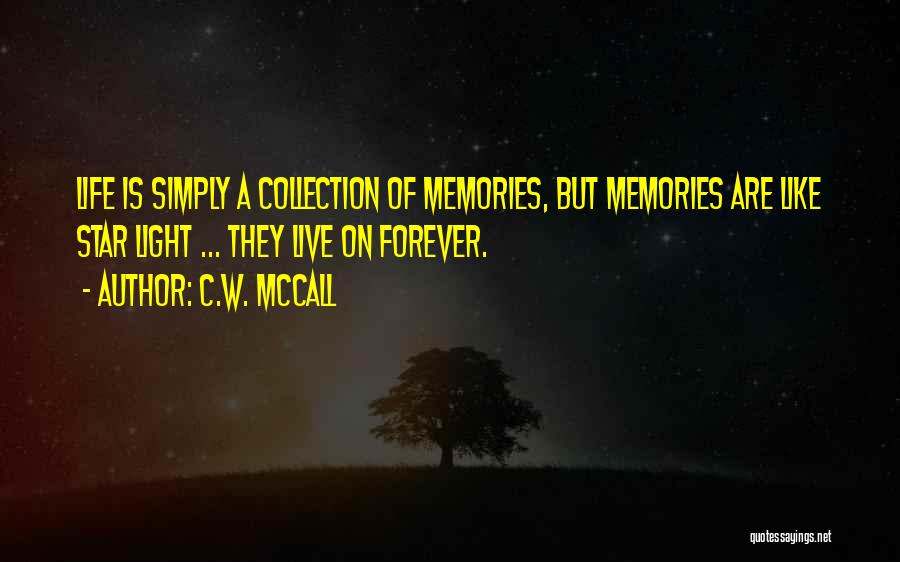 C.W. McCall Quotes: Life Is Simply A Collection Of Memories, But Memories Are Like Star Light ... They Live On Forever.