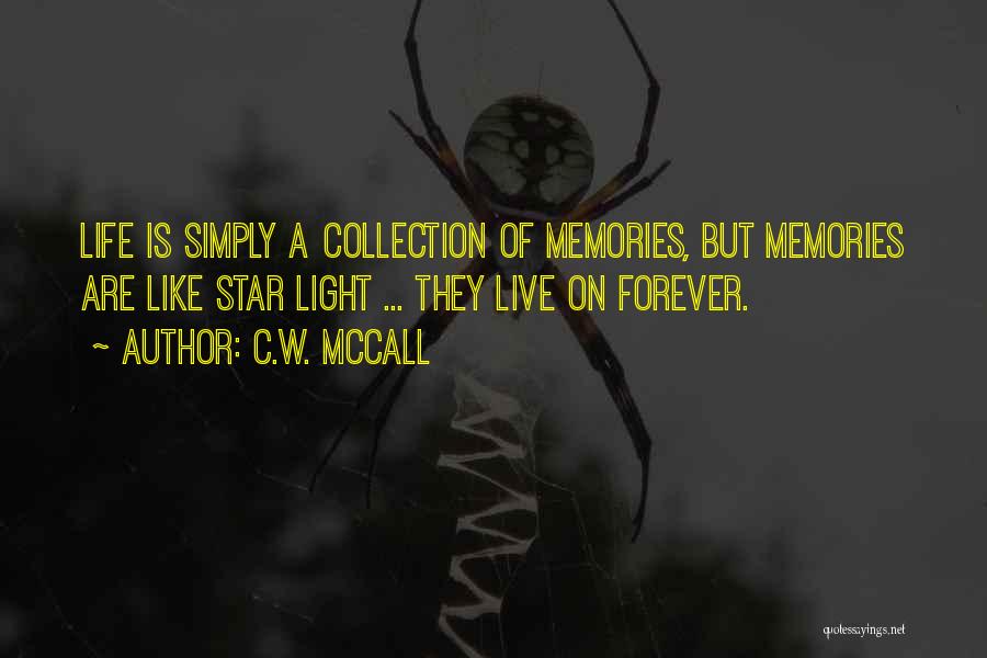 C.W. McCall Quotes: Life Is Simply A Collection Of Memories, But Memories Are Like Star Light ... They Live On Forever.