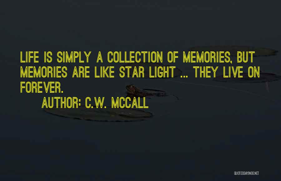 C.W. McCall Quotes: Life Is Simply A Collection Of Memories, But Memories Are Like Star Light ... They Live On Forever.