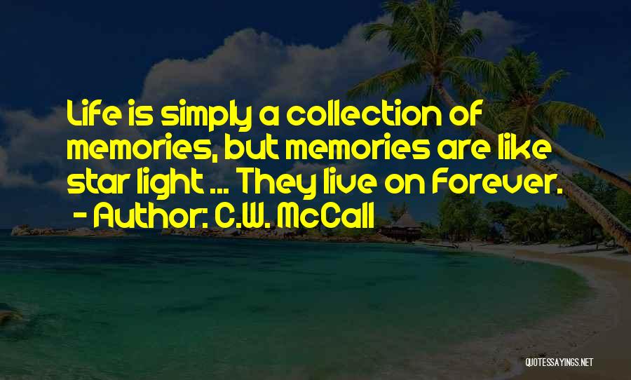 C.W. McCall Quotes: Life Is Simply A Collection Of Memories, But Memories Are Like Star Light ... They Live On Forever.