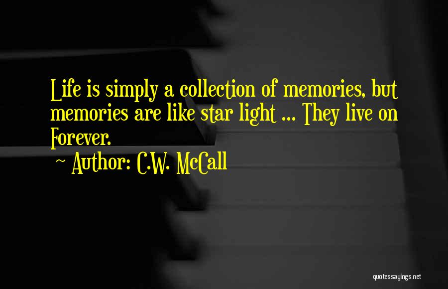 C.W. McCall Quotes: Life Is Simply A Collection Of Memories, But Memories Are Like Star Light ... They Live On Forever.