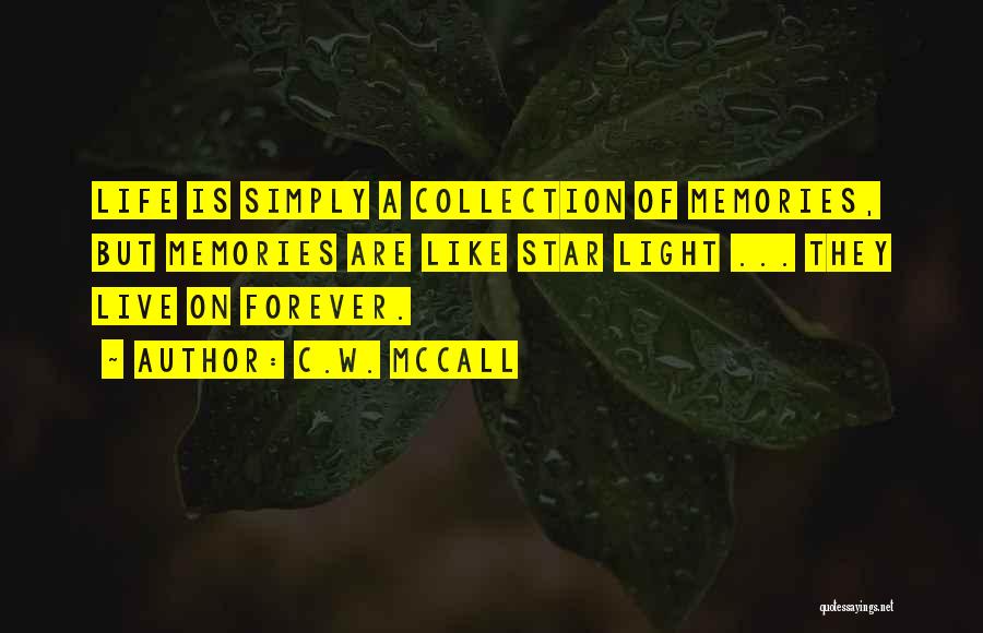 C.W. McCall Quotes: Life Is Simply A Collection Of Memories, But Memories Are Like Star Light ... They Live On Forever.