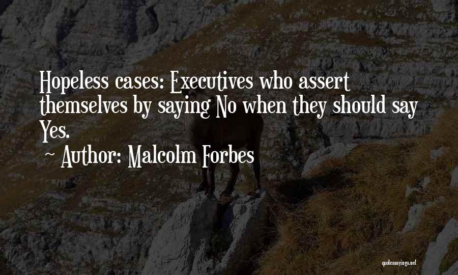 Malcolm Forbes Quotes: Hopeless Cases: Executives Who Assert Themselves By Saying No When They Should Say Yes.