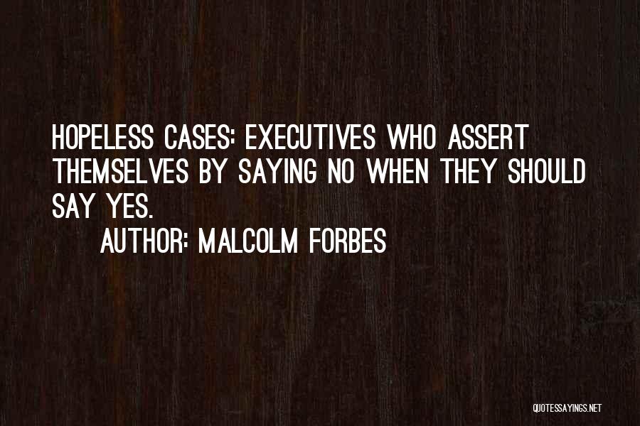 Malcolm Forbes Quotes: Hopeless Cases: Executives Who Assert Themselves By Saying No When They Should Say Yes.